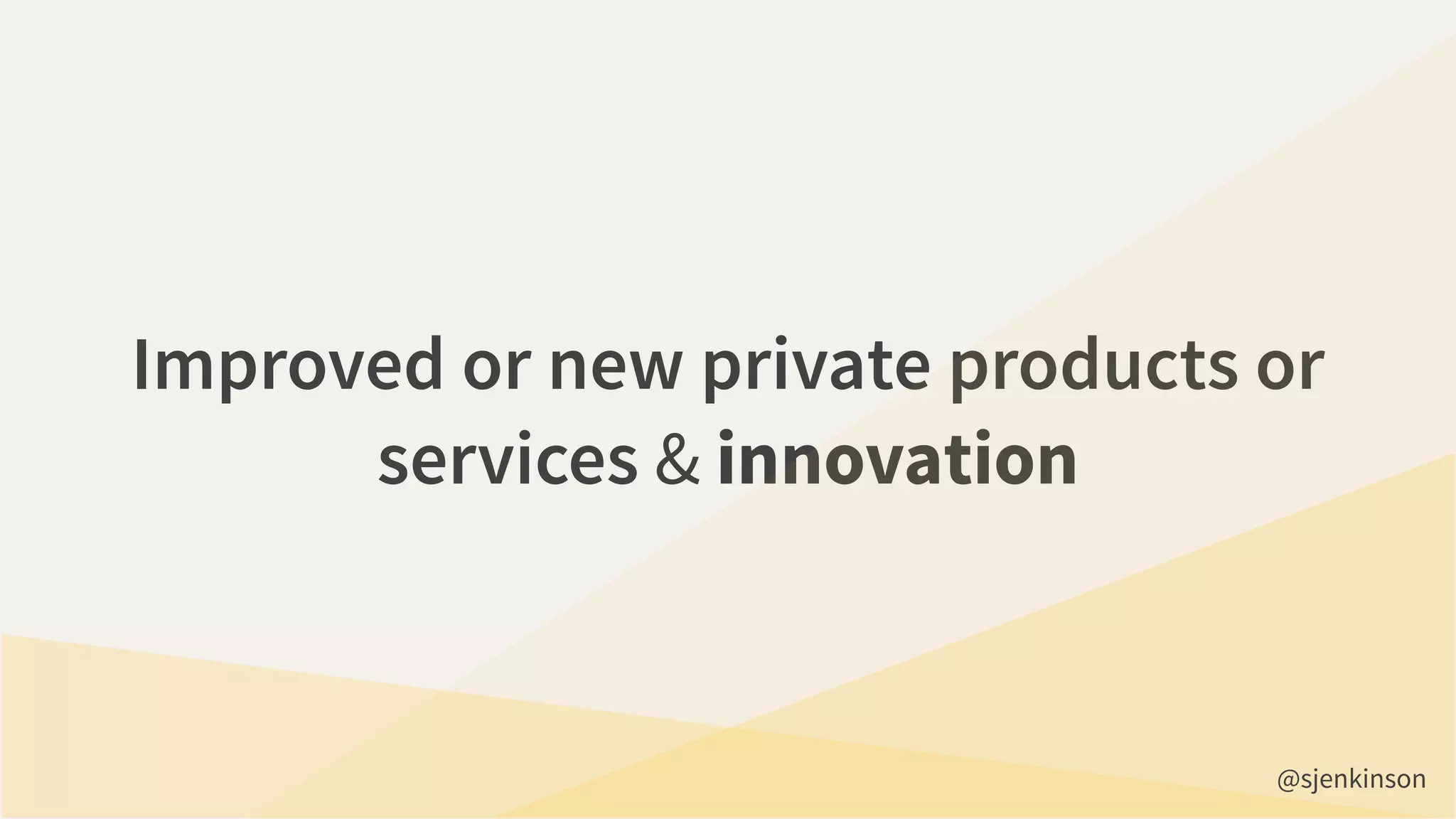 Improved or new private products or
services & innovation
@sjenkinson
 