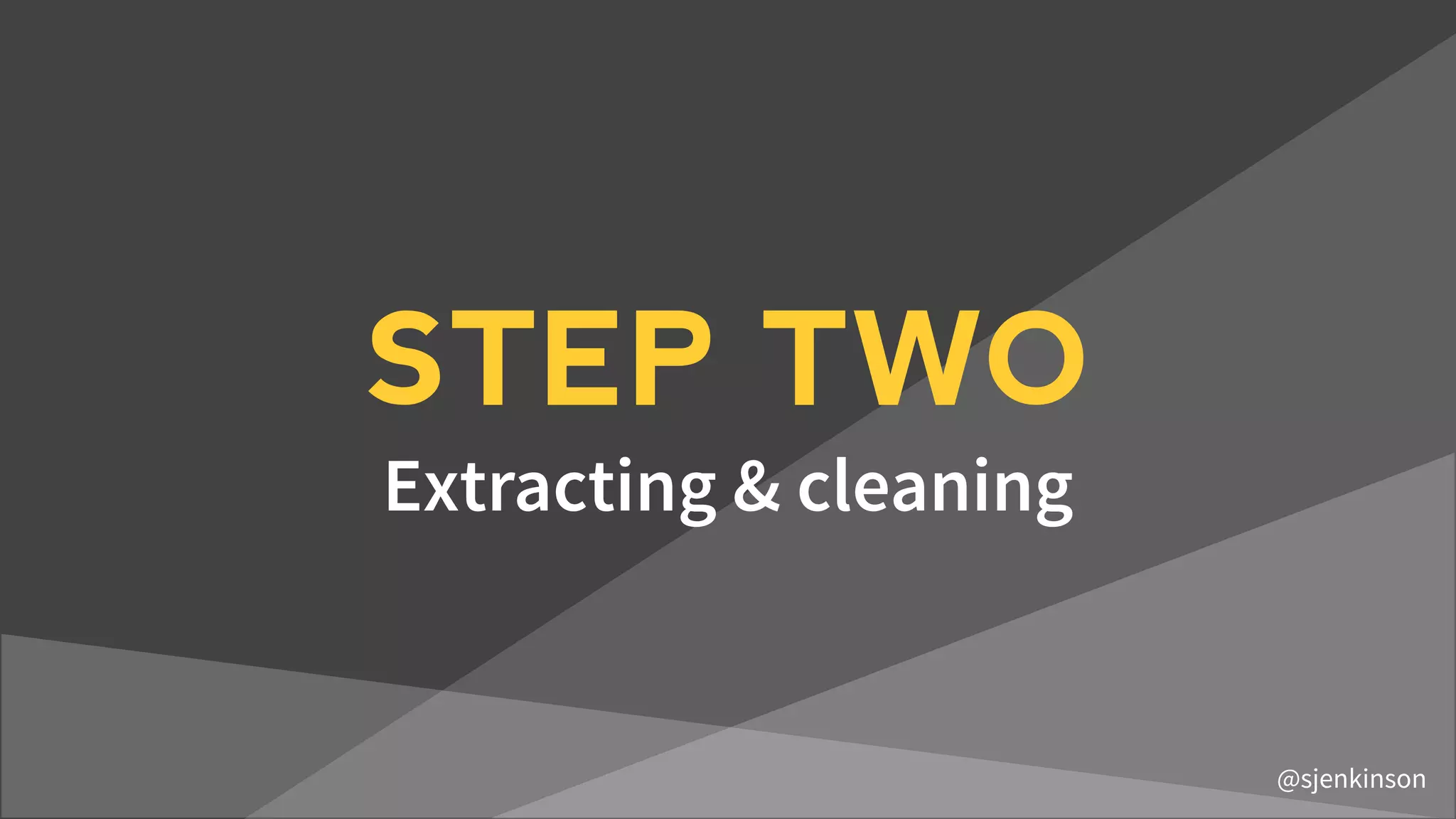 STEP TWO
Extracting & cleaning
@sjenkinson
 