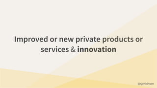 Improved or new private products or
services & innovation
@sjenkinson
 