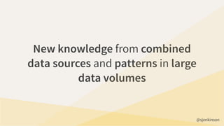 New knowledge from combined
data sources and patterns in large
data volumes
@sjenkinson
 
