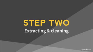 STEP TWO
Extracting & cleaning
@sjenkinson
 