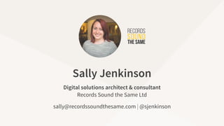 sally@recordssoundthesame.com | @sjenkinson
Digital solutions architect & consultant
Records Sound the Same Ltd
Sally Jenk...