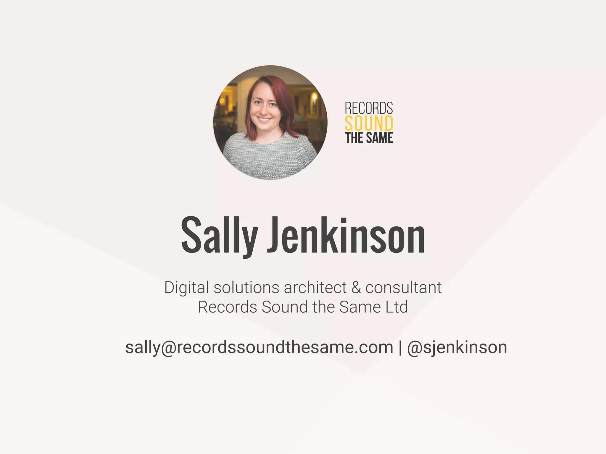sally@recordssoundthesame.com | @sjenkinson
Digital solutions architect & consultant
Records Sound the Same Ltd
Sally Jenkinson
 
