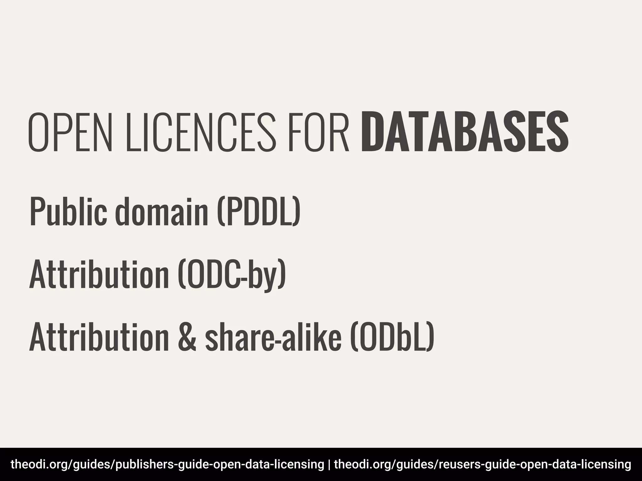 theodi.org/guides/publishers-guide-open-data-licensing | theodi.org/guides/reusers-guide-open-data-licensing
OPEN LICENCES FOR DATABASES
Public domain (PDDL)
Attribution (ODC-by)
Attribution & share-alike (ODbL)
 