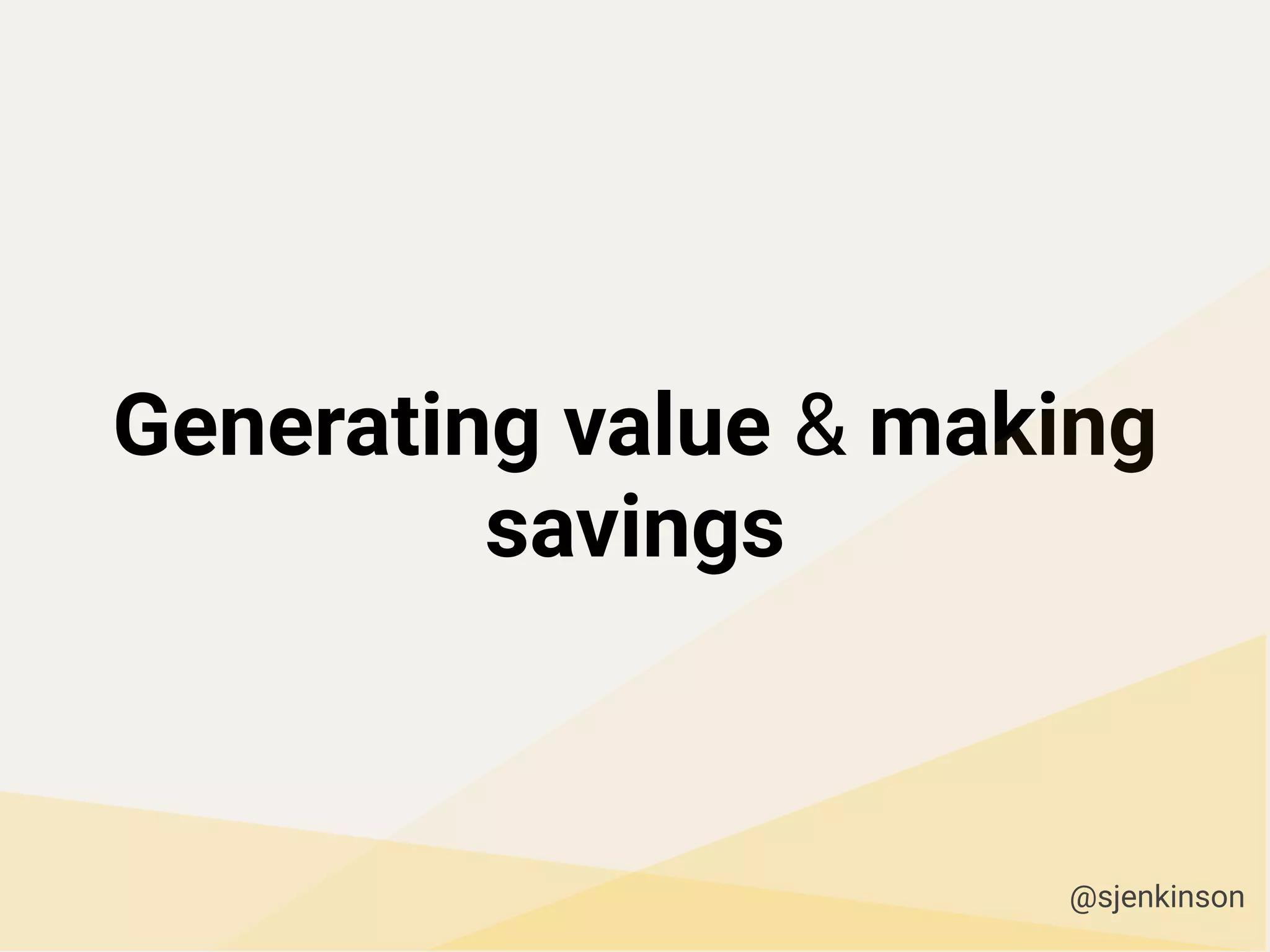 Generating value & making
savings
@sjenkinson
 