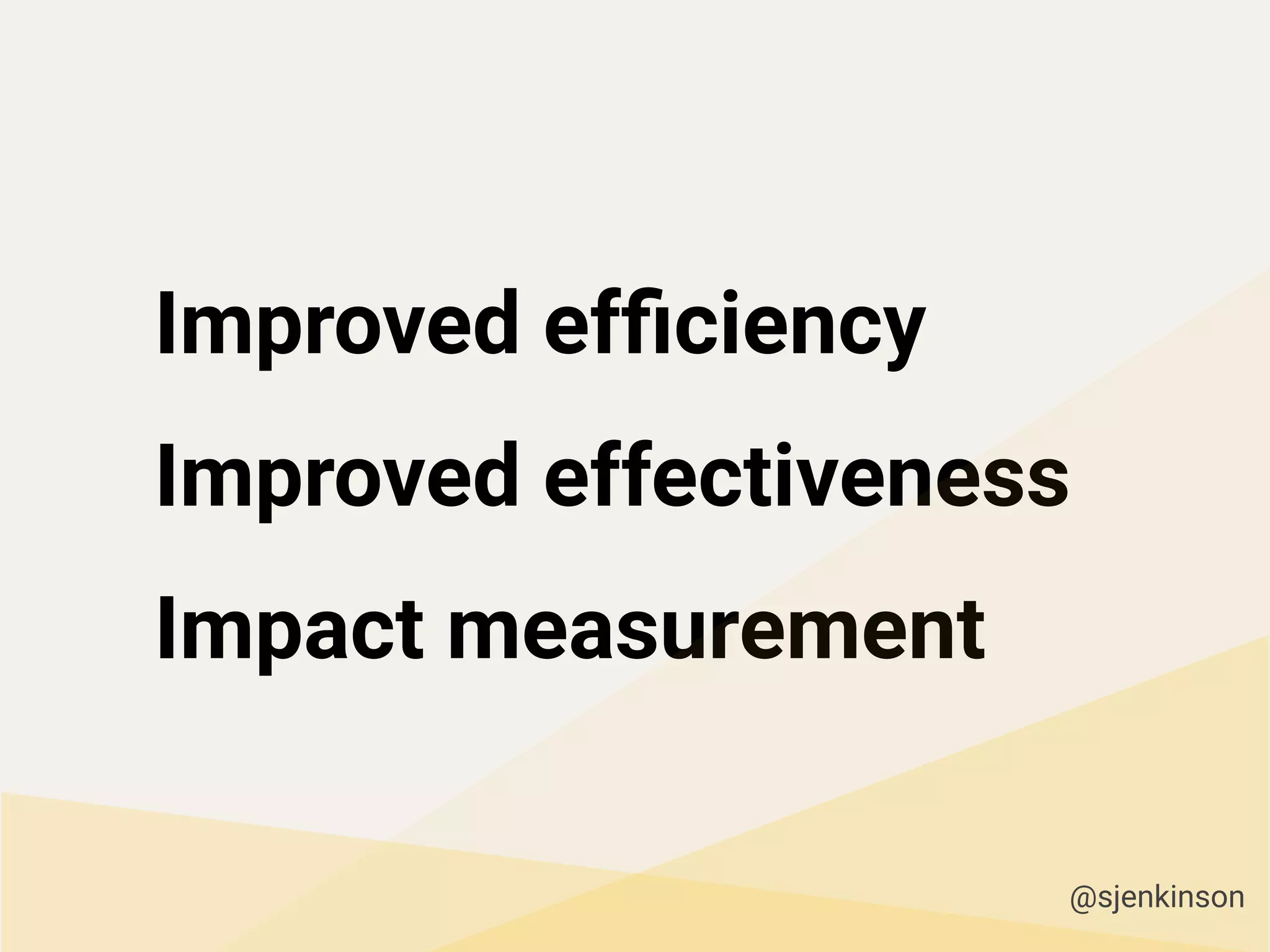 Improved efﬁciency
Improved effectiveness
Impact measurement
@sjenkinson
 