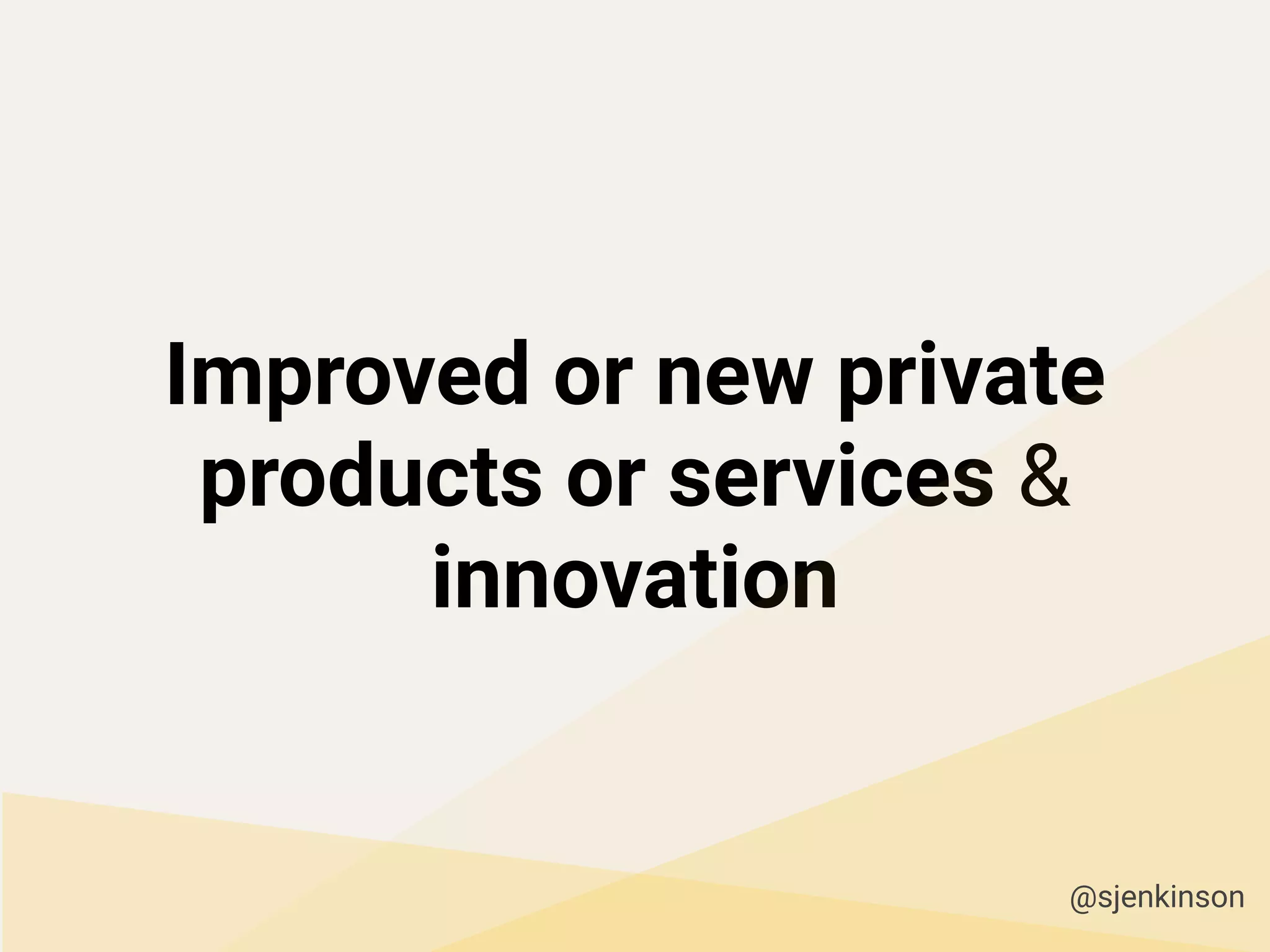 Improved or new private
products or services &
innovation
@sjenkinson
 