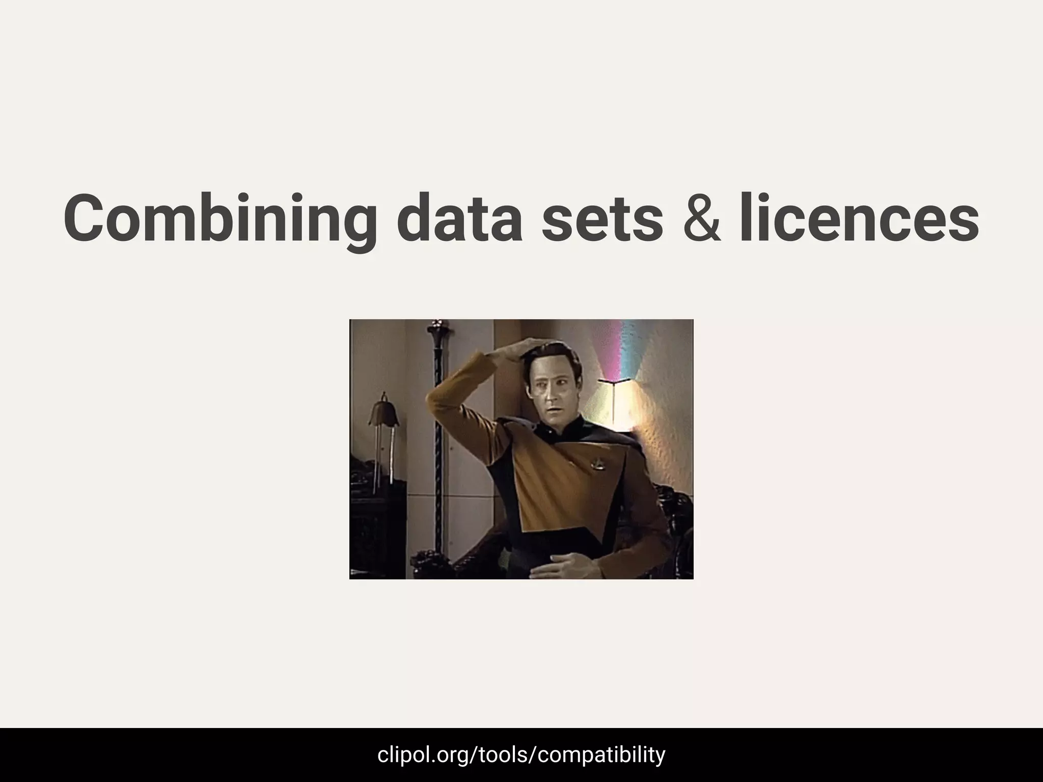 Combining data sets & licences
clipol.org/tools/compatibility
 