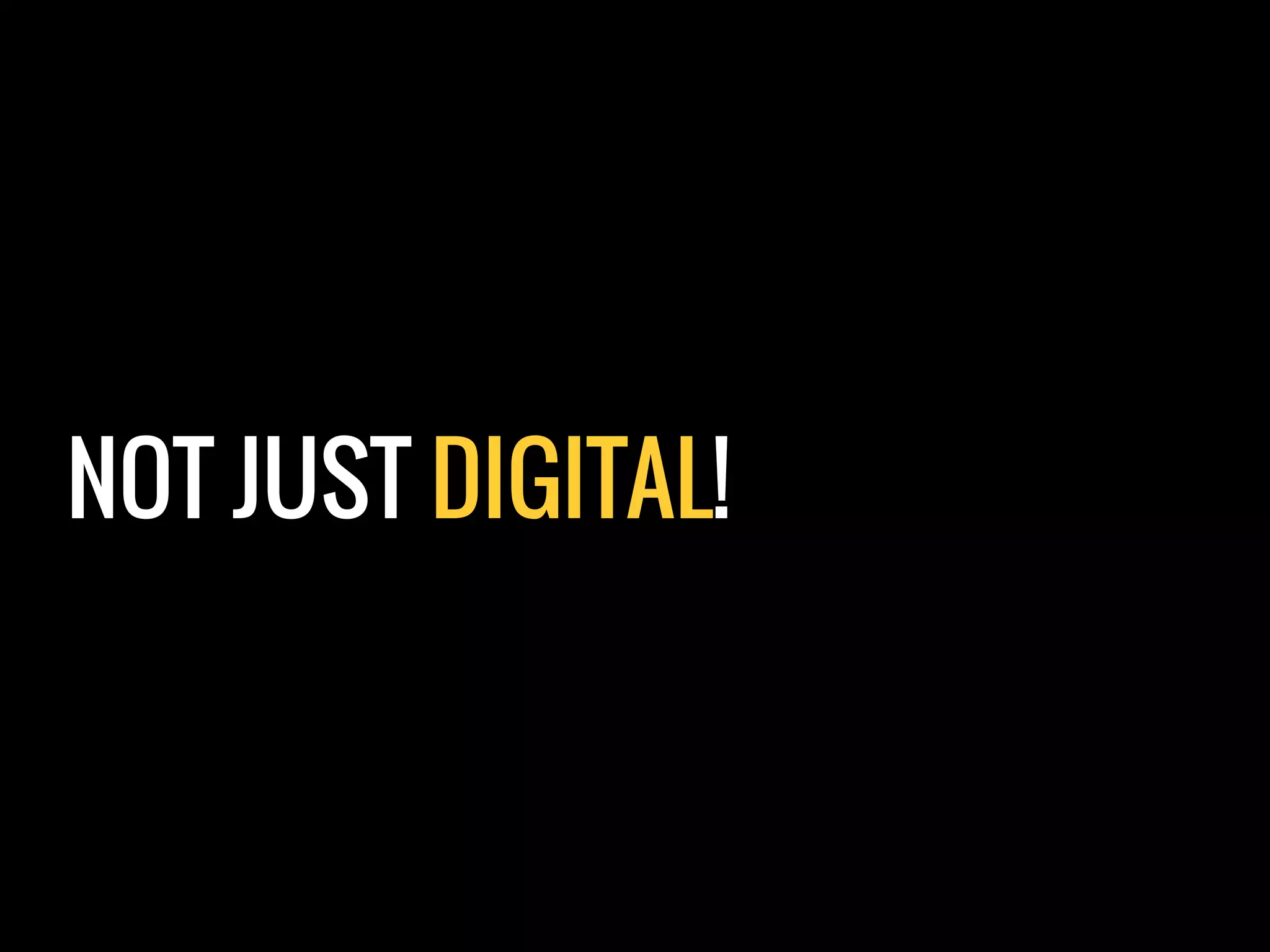 NOT JUST DIGITAL!
 