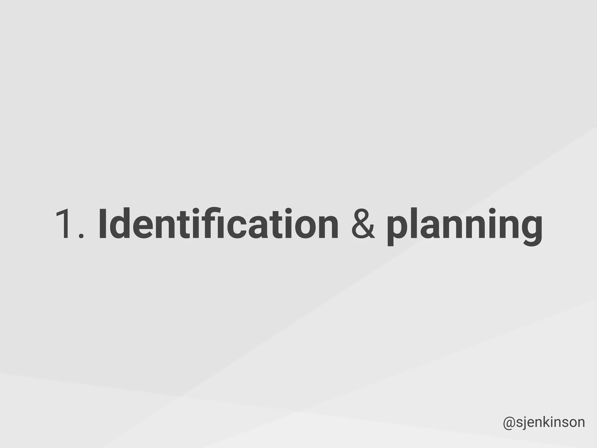 1. Identiﬁcation & planning
@sjenkinson
 