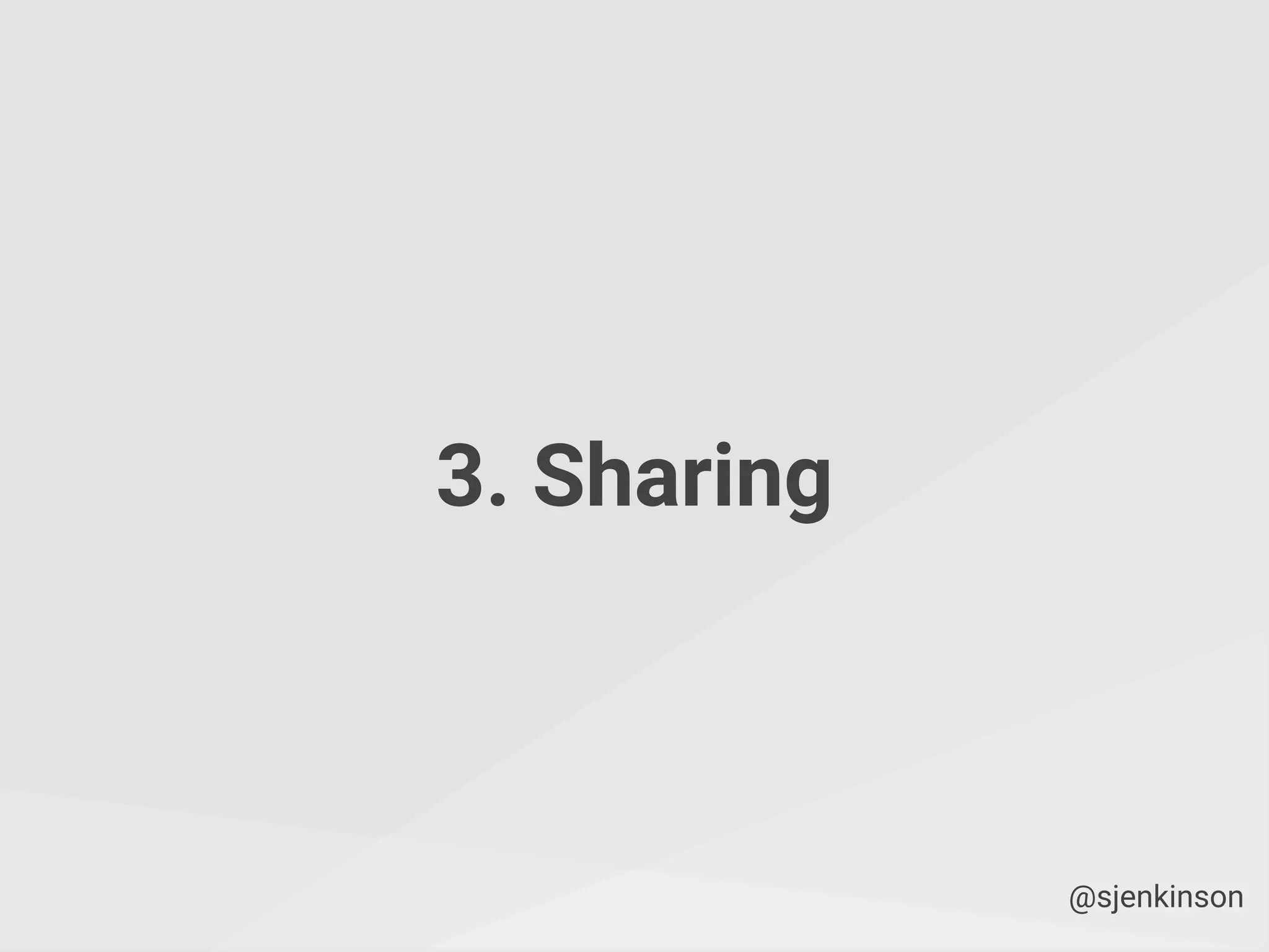 3. Sharing
@sjenkinson
 