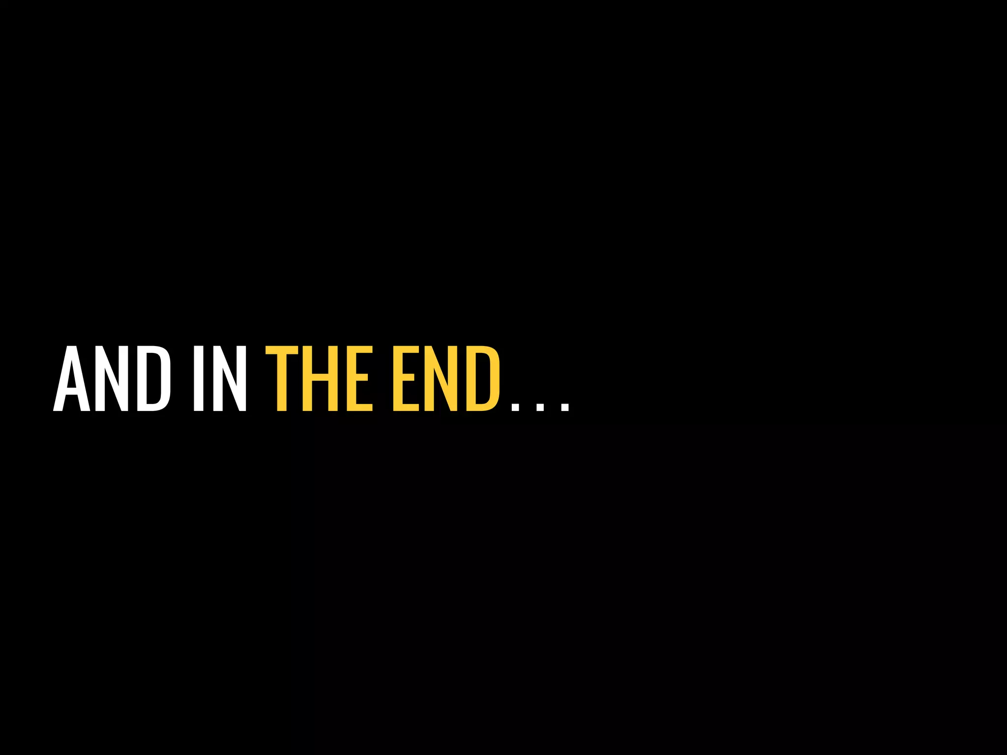 AND IN THE END…
 