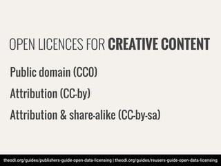 theodi.org/guides/publishers-guide-open-data-licensing | theodi.org/guides/reusers-guide-open-data-licensing
OPEN LICENCES FOR CREATIVE CONTENT
Public domain (CC0)
Attribution (CC-by)
Attribution & share-alike (CC-by-sa)
 