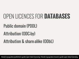theodi.org/guides/publishers-guide-open-data-licensing | theodi.org/guides/reusers-guide-open-data-licensing
OPEN LICENCES FOR DATABASES
Public domain (PDDL)
Attribution (ODC-by)
Attribution & share-alike (ODbL)
 