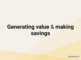 Generating value & making
savings
@sjenkinson
 
