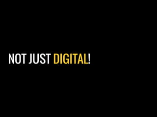 NOT JUST DIGITAL!
 