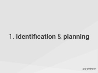 1. Identiﬁcation & planning
@sjenkinson
 