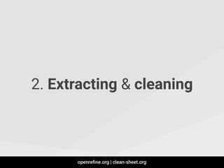 2. Extracting & cleaning
openreﬁne.org | clean-sheet.org
 