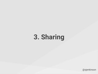 3. Sharing
@sjenkinson
 