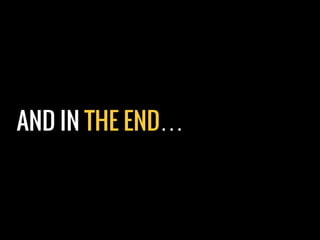 AND IN THE END…
 