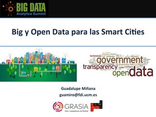 Big	y	Open	Data	para	las	Smart	Ci3es	
	
Guadalupe	Miñana	
guamiro@fdi.ucm.es	
 