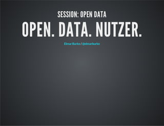 SESSION: OPEN DATA

OPEN. DATA. NUTZER.
Elmar Burke / @elmarburke

 