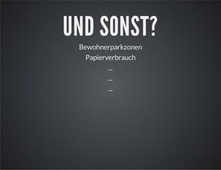 UND SONST?
Bewohnerparkzonen
Papierverbrauch
...
...
...

 