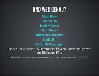 UND WER GENAU?
Stadt Bonn
Stadt Köln
Stadt Münster
Stadt Moers
Hansestadt Rostock
Stadt Ulm
Gemeinde Wennigsen
Länder Berlin, Baden-Württemberg, Bayern, Hamburg, Bremen
und Rheinland Pfalz
Wnisniten 1kEnonrGmid i dr Rgo Hnoe
enge s ie 4 iwhe-eene n e
ein anvr

 
