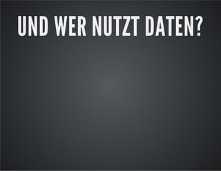 UND WER NUTZT DATEN?

 