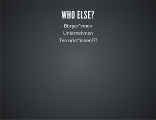 WHO ELSE?
Bürger*innen
Unternehmen
Terrorist*innen???

 