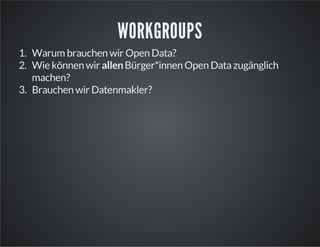 WORKGROUPS
1. Warum brauchen wir Open Data?
2. Wie können wir allen Bürger*innen Open Data zugänglich
machen?
3. Brauchen wir Datenmakler?

 