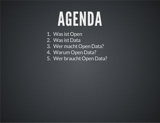 1.
2.
3.
4.
5.

AGENDA

Was ist Open
Was ist Data
Wer macht Open Data?
Warum Open Data?
Wer braucht Open Data?

 
