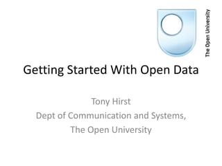 Getting Started With Open Data

               Tony Hirst
  Dept of Communication and Systems,
          The Open University
 