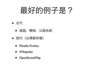 最好的例子是？
•   古代

    •   道路、橋        、公路系統

•   現代（台灣都有               ）

    •   Mozilla Firefox

    •   Wikipedia

    •   OpenStreetMap
 