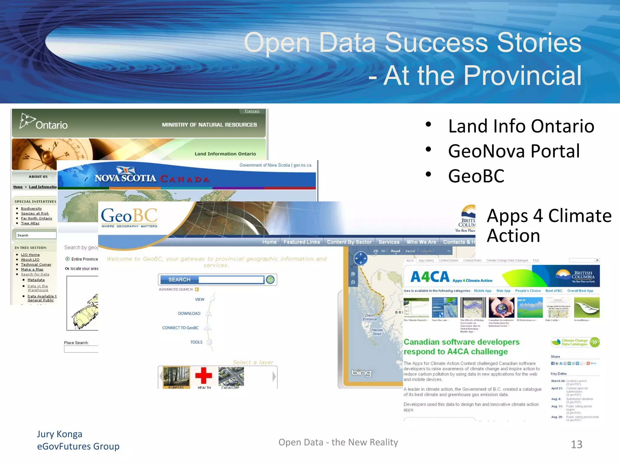 Jury Konga
eGovFutures Group Open Data - the New Reality
Open Data Success Stories
- At the Provincial
13
• Land Info Ontario
• GeoNova Portal
• GeoBC
Apps 4 Climate
Action
13
 