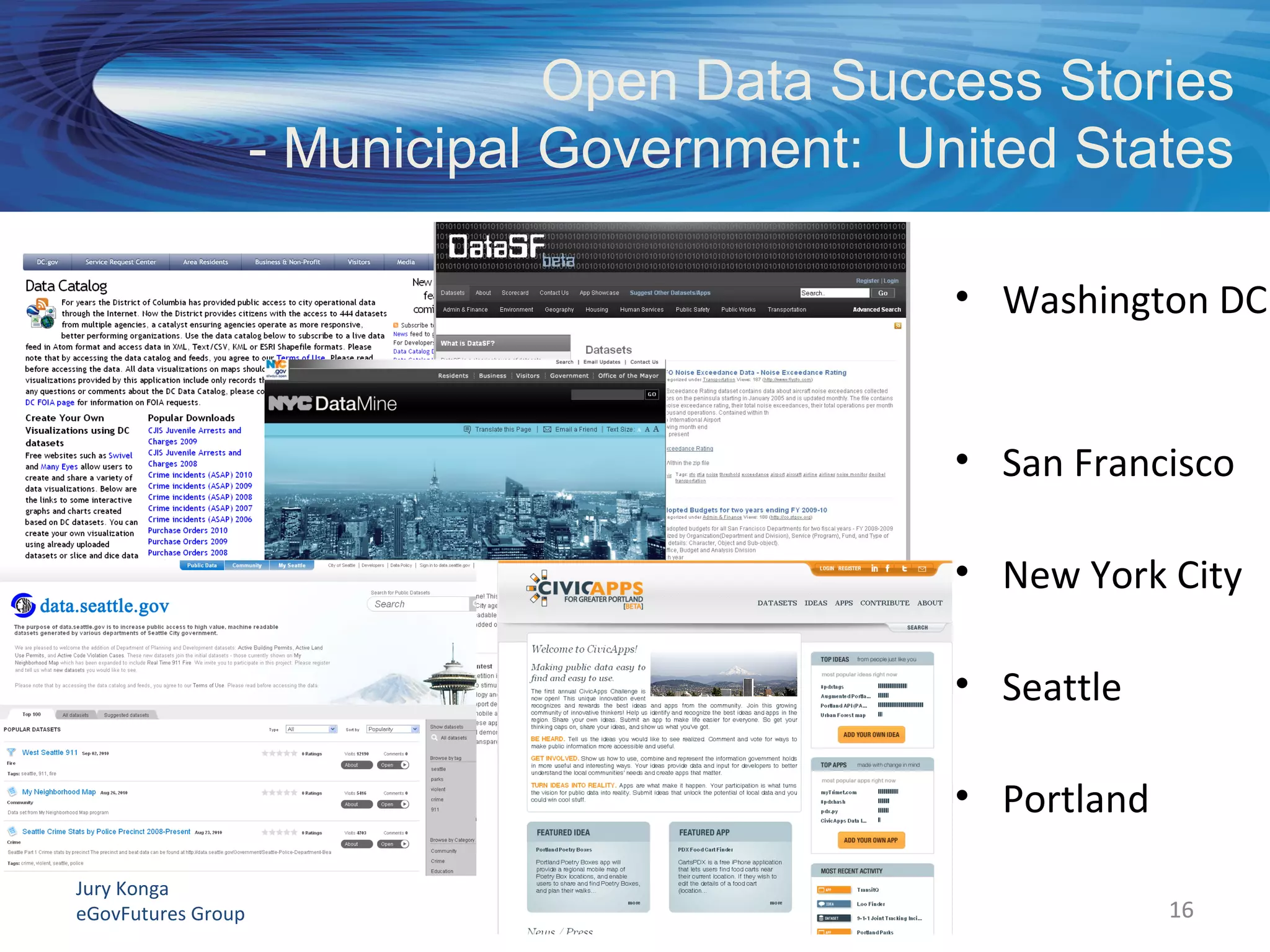 Jury Konga
eGovFutures Group Open Data - the New Reality
Open Data Success Stories
- Municipal Government: United States
16
• Washington DC
• San Francisco
• New York City
• Seattle
• Portland
16
 