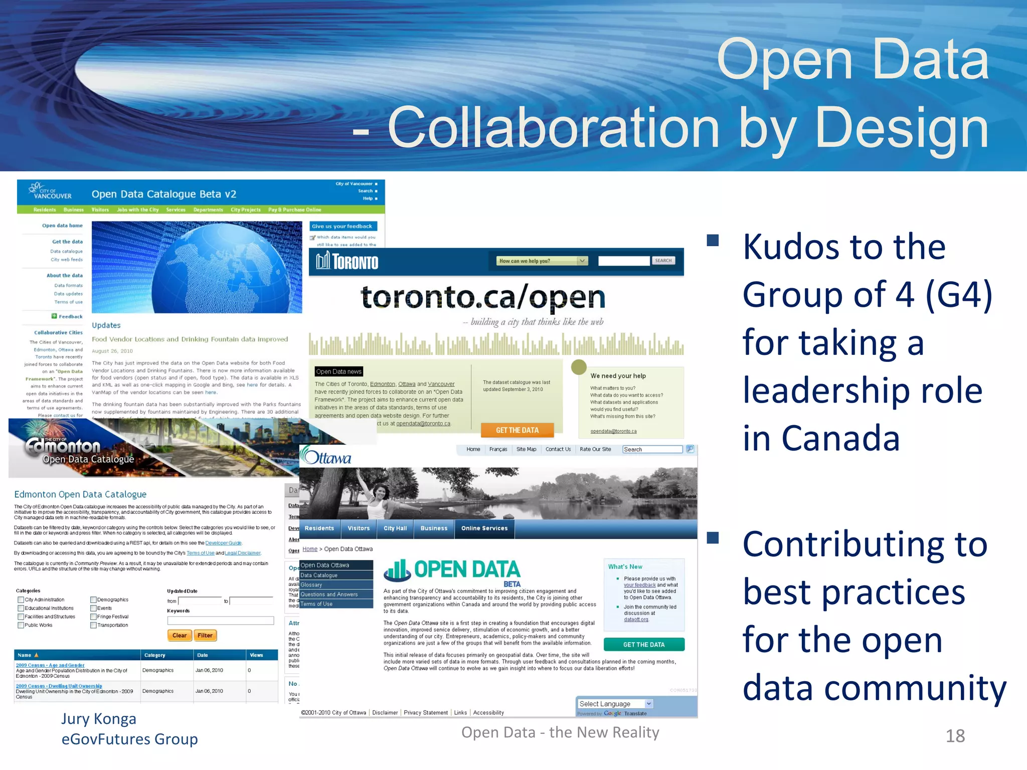 Jury Konga
eGovFutures Group Open Data - the New Reality
Open Data
- Collaboration by Design
 Kudos to the
Group of 4 (G4)
for taking a
leadership role
in Canada
 Contributing to
best practices
for the open
data community
1818
 
