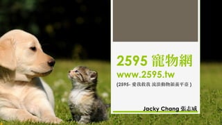 2595 寵物網
www.2595.tw
(2595- 愛我救我 流浪動物領養平臺 )
Jacky Chang 張志威
 