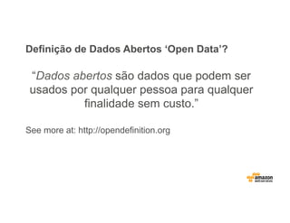 Definição de Dados Abertos ‘Open Data’?
“Dados abertos são dados que podem ser
usados por qualquer pessoa para qualquer
finalidade sem custo.”
See more at: http://opendefinition.org
 