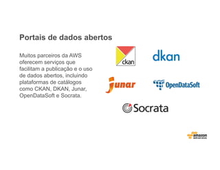 Portais de dados abertos
Muitos parceiros da AWS
oferecem serviços que
facilitam a publicação e o uso
de dados abertos, incluindo
plataformas de catálogos
como CKAN, DKAN, Junar,
OpenDataSoft e Socrata.
 