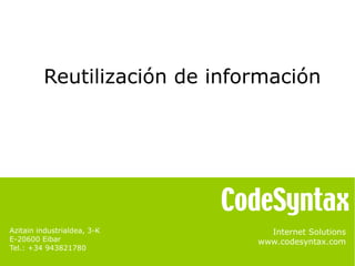 Internet Solutions
www.codesyntax.com
Azitain industrialdea, 3-K
E-20600 Eibar
Tel.: +34 943821780
Reutilización de información
 