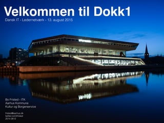 Velkommen til Dokk1Dansk IT - Ledernetværk - 13. august 2015
Bo Fristed - ITK
Aarhus Kommune
Kultur og Borgerservice
fristed@aarhus.dk
twitter.com/fristed
2014 2612
 