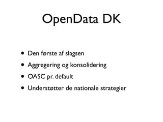 OpenData DK
• Den første af slagsen
• Aggregering og konsolidering
• OASC pr. default
• Understøtter de nationale strategier
 