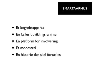 • Et begrebsapparat
• En fælles udviklingsramme
• En platform for involvering
• Et mødested
• En historie der skal fortælles
SMARTAARHUS
 