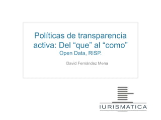 Políticas de transparencia
activa: Del “que” al “como”
       Open Data, RISP.
         David Fernández Mena
 