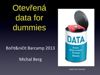 Otevřená
    data for
   dummies

Bořit&ničit Barcamp 2013

      Michal Berg
                           koláž: Petr Gremlica
 