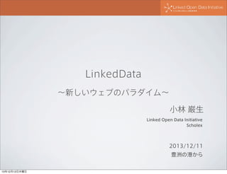 LinkedData
∼新しいウェブのパラダイム∼
小林 巌生
Linked Open Data Initiative
Scholex

2013/12/11
豊洲の港から

13年12月12日木曜日

 