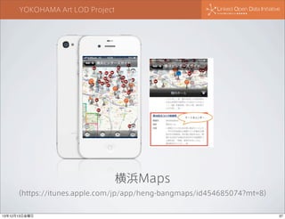 YOKOHAMA Art LOD Project

横浜Maps
（https://itunes.apple.com/jp/app/heng-bangmaps/id454685074?mt=8）

13年12月13日金曜日

37

 