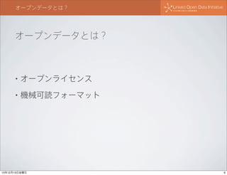 オープンデータとは？

オープンデータとは？

•

オープンライセンス

•

機械可読フォーマット

13年12月13日金曜日

6

 