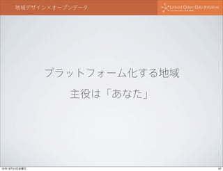 地域デザイン×オープンデータ

プラットフォーム化する地域
主役は「あなた」

13年12月13日金曜日

67

 